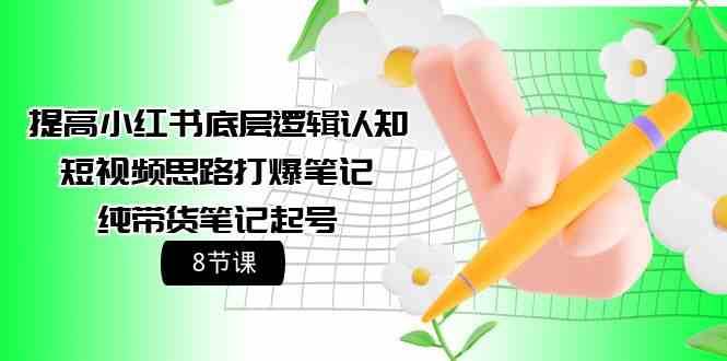 提高小红书底层逻辑认知+短视频思路打爆笔记+纯带货笔记起号（8节课）-赛德副业库