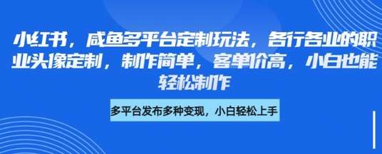 小红书咸鱼多平台定制玩法,各行各业的职业头像定制,制作简单,客单价高,小白也能轻松制作-赛德副业库