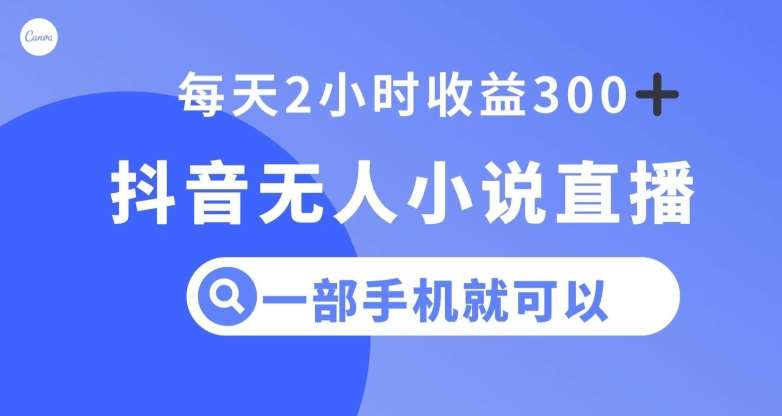 抖音无人小说直播，一部手机操作，日入300+【揭秘】-赛德副业库