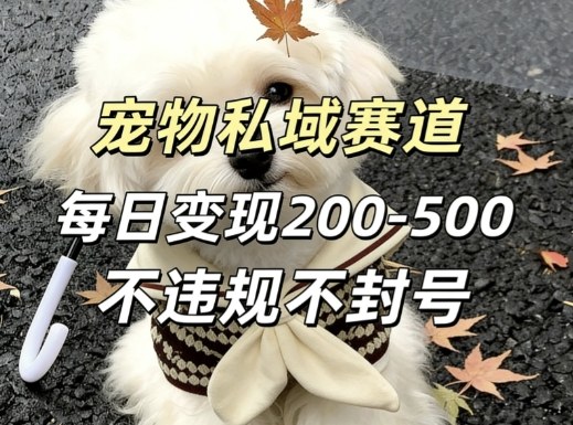 私域宠物项目赛道，单日变现2-5张，每天都可操作不违规不封号-赛德副业库