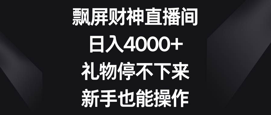 （8620期）飘屏财神直播间，日入4000+，礼物停不下来，新手也能操作-赛德副业库