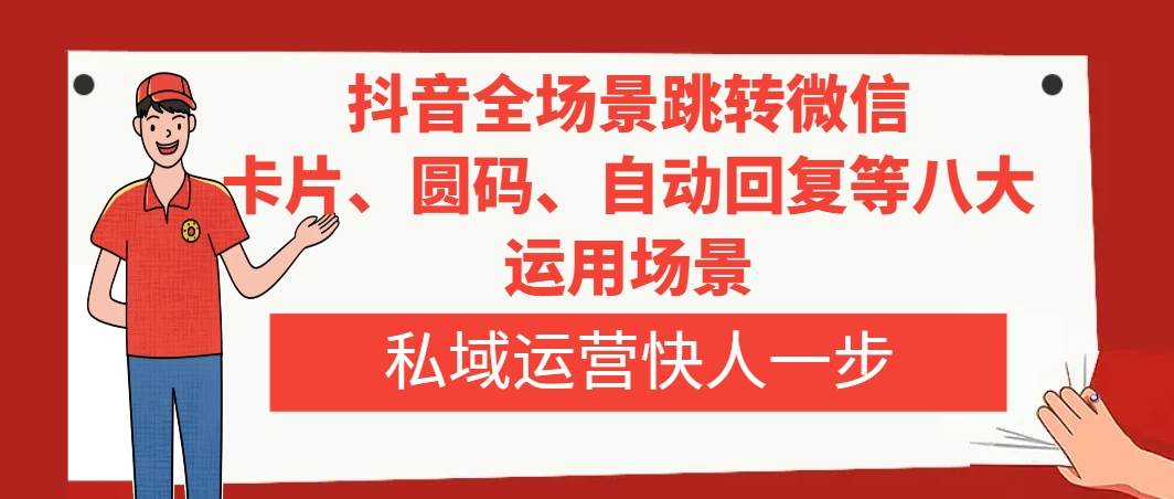 （8028期）抖音全场景跳转微信，卡片/圆码/自动回复等八大运用场景，私域运营快人一步-赛德副业库