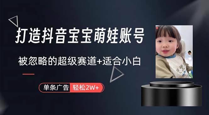 （10458期）打造抖音宝宝账号，一条广告2W，大部分人忽略的超级赛道，小白简单入手-赛德副业库