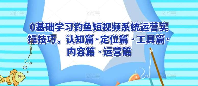 0基础学习钓鱼短视频系统运营实操技巧，认知篇·定位篇 ·工具篇·内容篇 ·运营篇-赛德副业库