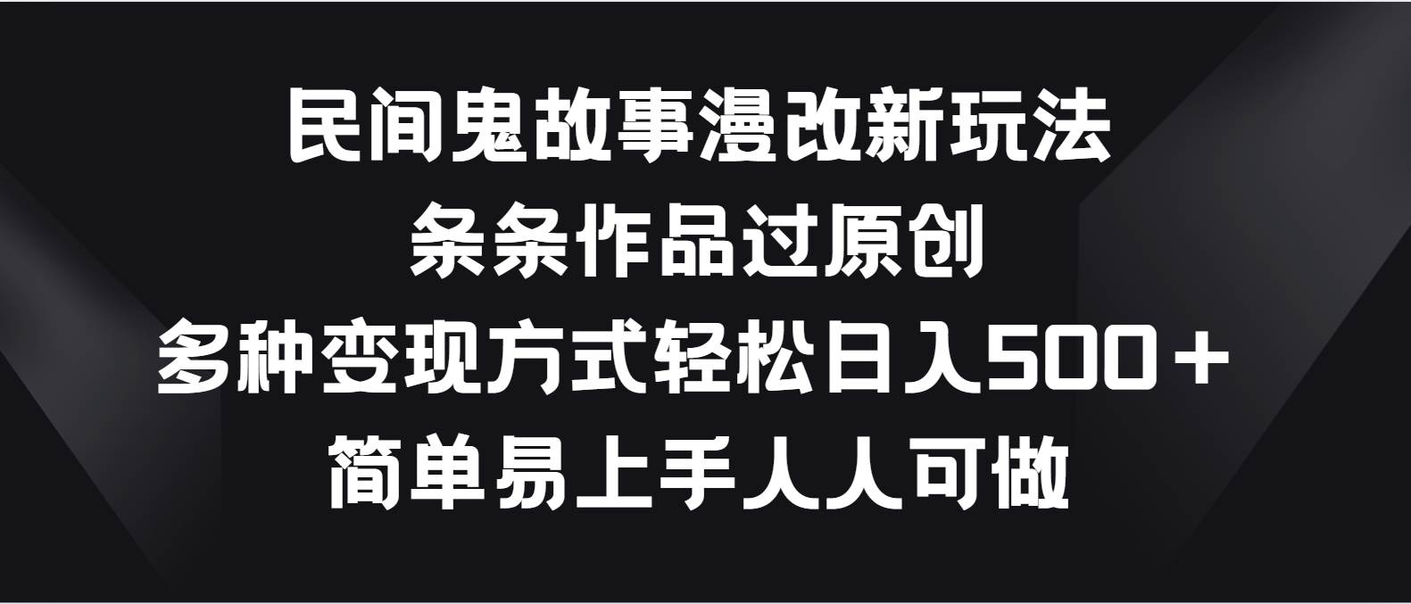 民间鬼故事漫改新玩法，条条作品过原创，多种变现方式轻松日入500＋-赛德副业库
