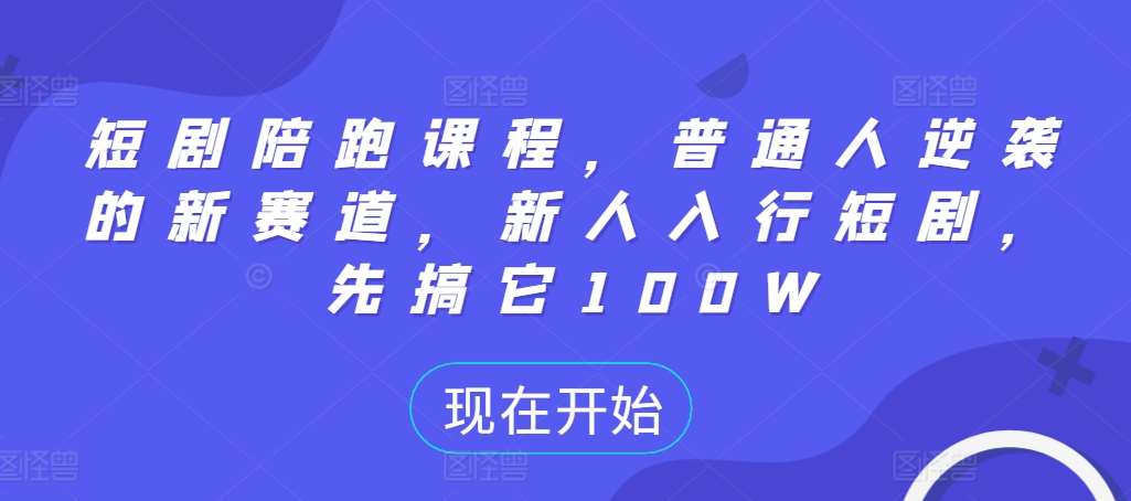 短剧陪跑课程,普通人逆袭的新赛道,新人入行短剧,先搞它100W-赛德副业库