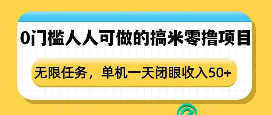 0门槛人人可做的搞米零撸项目,无限任务,单机一天闭眼收入50+-赛德副业库