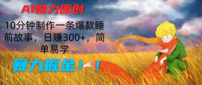 AI助力原创：10分钟制作一条爆款睡前故事，日赚300+，简单易学，暴力掘金【揭秘】-赛德副业库