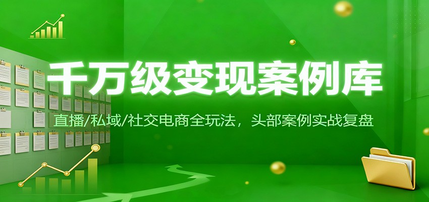 千万级变现案例库:直播/私域/社交电商全玩法,200+头部案例实战复盘-赛德副业库