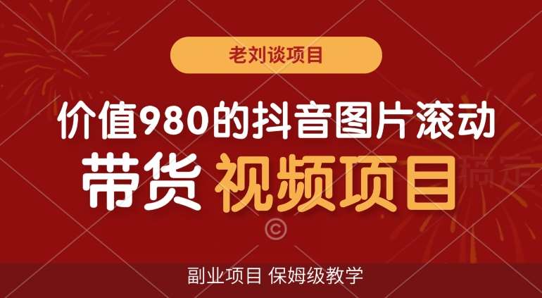 价值980的抖音图片滚动带货视频副业项目，保姆级教学【揭秘】-赛德副业库