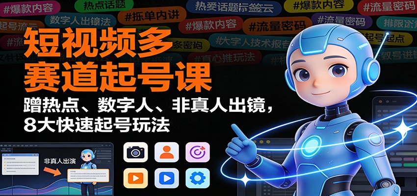 短视频多赛道起号课:蹭热点、数字人、非真人出镜,8大快速起号玩法-赛德副业库