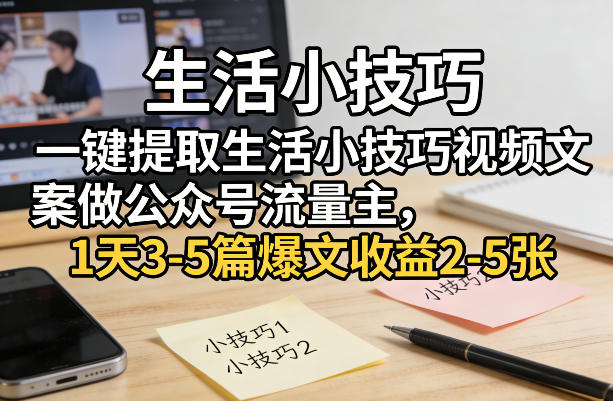 一键提取生活小技巧视频文案做公众号流量主，1天3-5篇爆文收益2-5张-赛德副业库