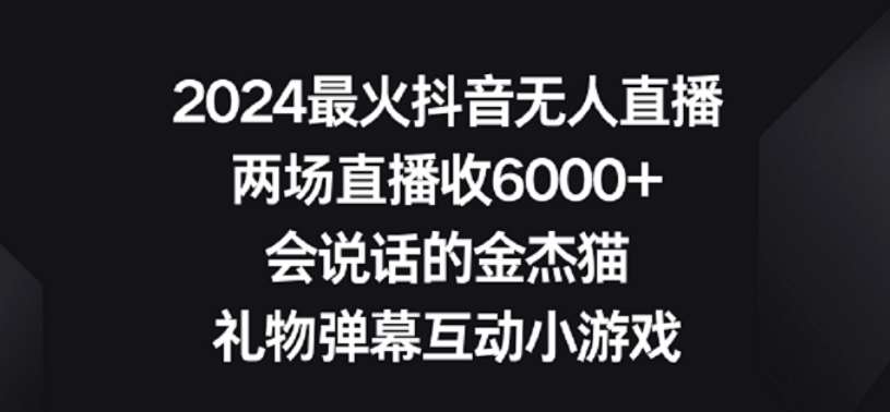 2024最火抖音无人直播,两场直播收6000+,礼物弹幕互动小游戏【揭秘】-赛德副业库