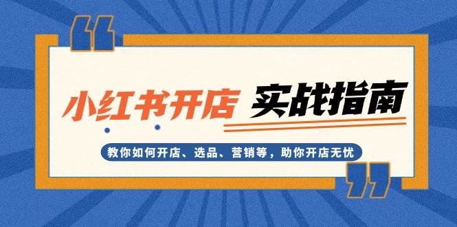 （13520期）小红书开店实战指南：教你如何开店、选品、营销等，助你开店无忧-赛德副业库