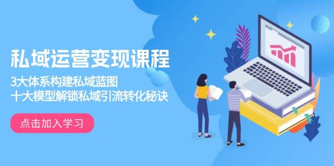 （13953期）私域运营变现课程，3大体系构建私域蓝图，十大模型解锁私域引流转化秘诀-赛德副业库