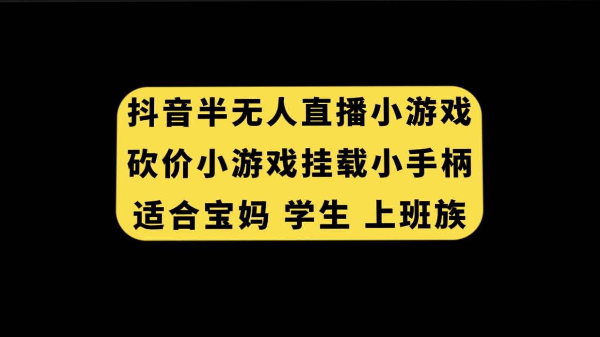 (7586期)抖音半无人直播砍价小游戏,挂载游戏小手柄, 适合宝妈 学生 上班族-赛德副业库
