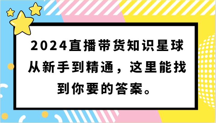 2024直播带货知识星球,从新手到精通,这里能找到你要的答案。-赛德副业库