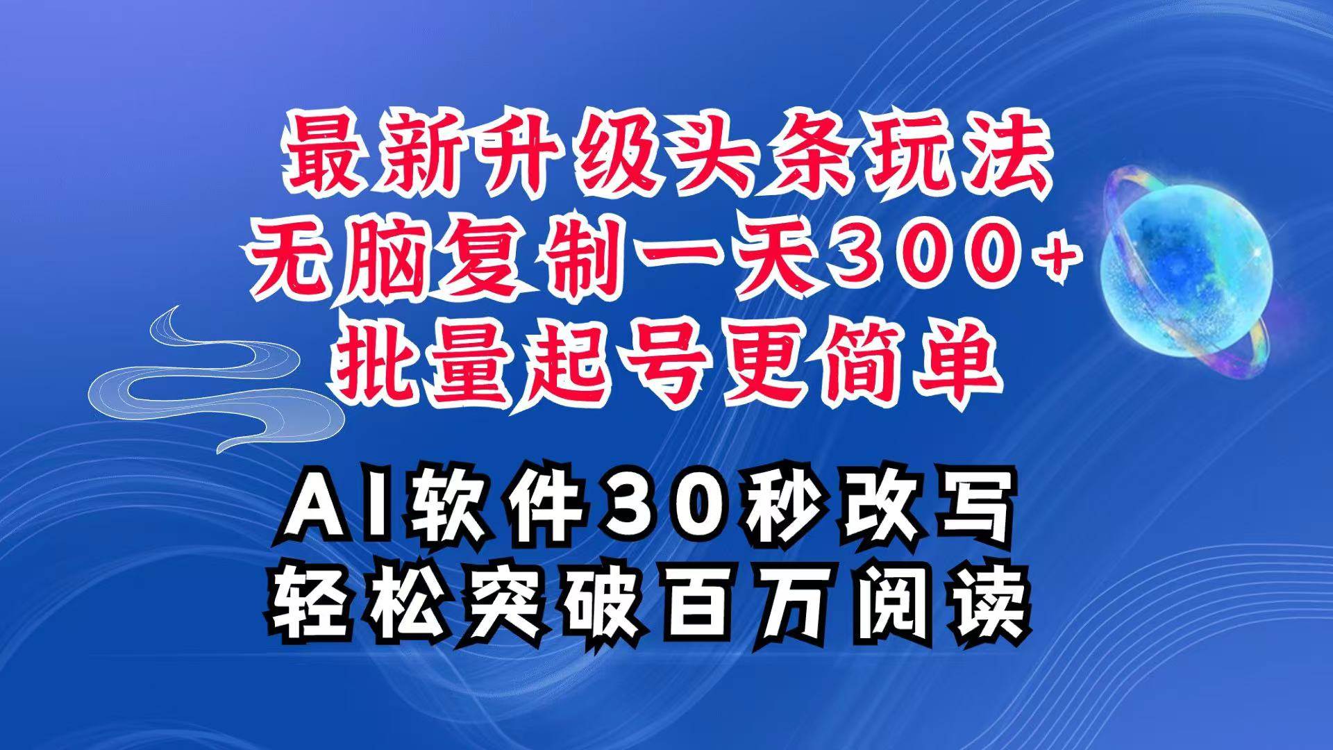 AI头条最新玩法，复制粘贴单号搞个300+，批量起号随随便便一天四位数，超详细课程-赛德副业库