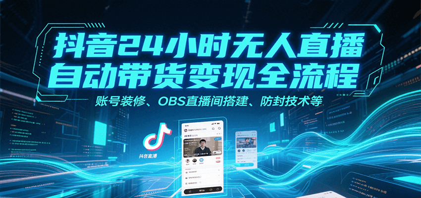 抖音24小时无人直播自动带货变现全流程,账号装修、OBS直播间搭建、防封技术等-赛德副业库