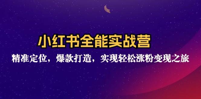 (12235期)小红书全能实战营:精准定位,爆款打造,实现轻松涨粉变现之旅-赛德副业库