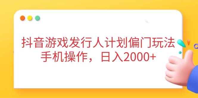 （14371期）抖音游戏发行人计划偏门玩法，手机操作，日入2000+-赛德副业库