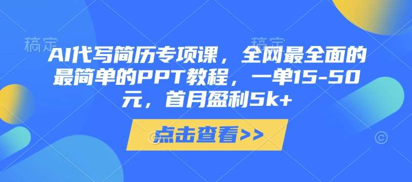AI代写简历专项课，全网最全面的最简单的PPT教程，一单15-50元，首月盈利5k+-赛德副业库