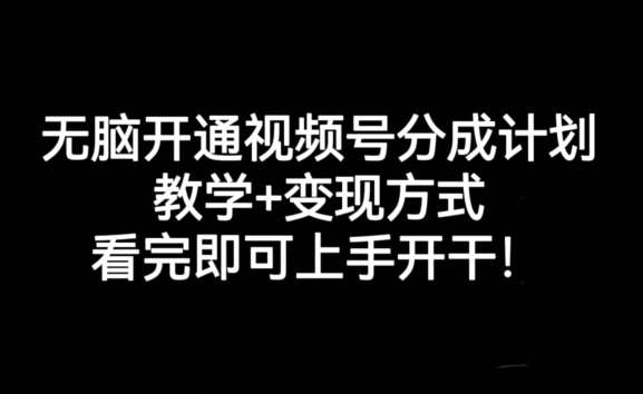 无脑开通视频号分成计划，教学+变现方式，看完即可上手开干!-赛德副业库