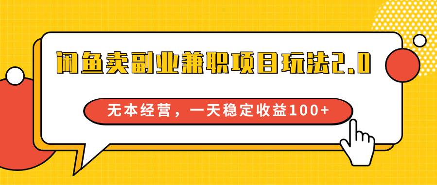 闲鱼卖副业兼职项目玩法2.0，无本经营，一天稳定收益100+-赛德副业库