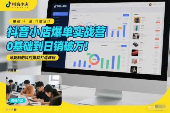 抖音小店爆单实战营,0基础到日销破万,可复制的抖店爆款打造课程-赛德副业库