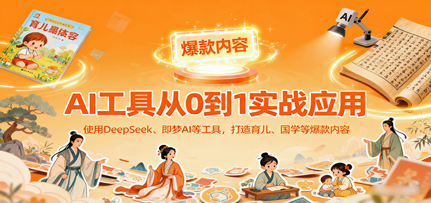 AI工具实战应用，零基础使用DeepSeek、即梦AI等打造育儿、国学等可变现的爆款作品-赛德副业库
