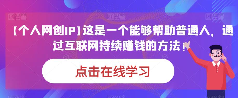 【个人网创IP】这是一个能够帮助普通人，通过互联网持续赚钱的方法！-赛德副业库
