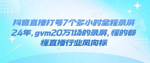 抖音直播打号7个多小时全程录屏24年，gvm20万1场的录屏，懂的都懂直播行业风向标-赛德副业库