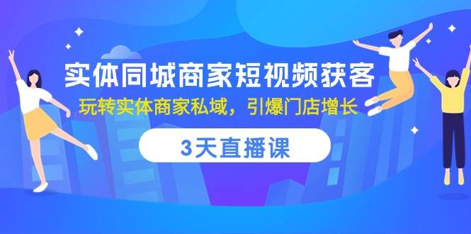 （10406期）实体同城商家短视频获客，3天直播课，玩转实体商家私域，引爆门店增长-赛德副业库
