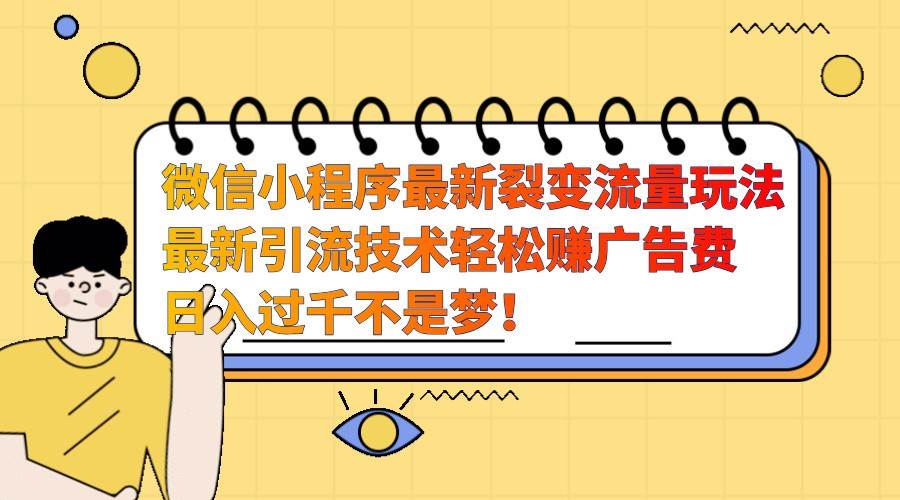 微信小程序最新裂变流量玩法，时间自由收益高轻松赚广告费，日入过千不是梦！-赛德副业库