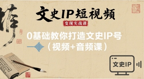 文史IP短视频变现实战课,0基础教你打造文史IP号(视频+音频课)-赛德副业库