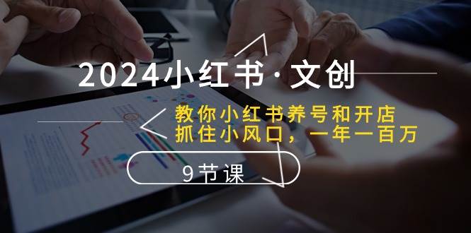 （10440期）2024小红书·文创：教你小红书养号和开店、抓住小风口 一年一百万 (9节课)-赛德副业库
