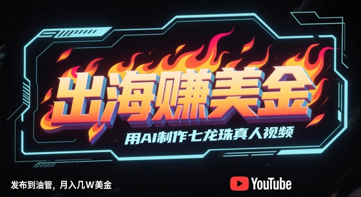 出海挣美金，用AI制作七龙珠真人视频，发布到油管，条条爆火，月入几W美刀-赛德副业库