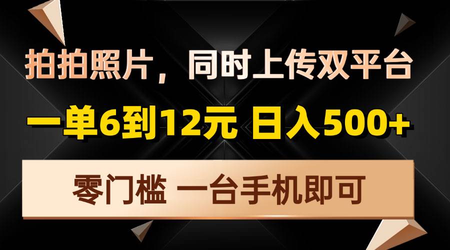 (13783期)拍拍照片,同时上传双平台,一单6到12元,轻轻松松日入500+,零门槛,...-赛德副业库