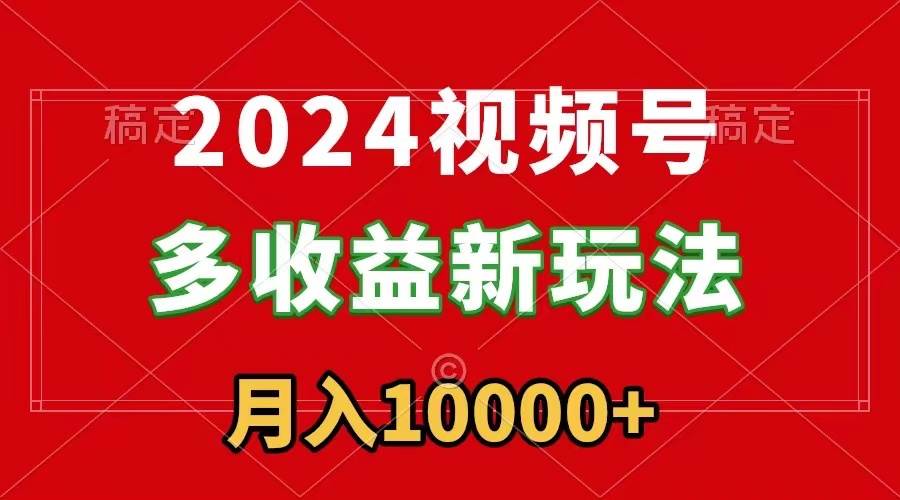 （8994期）2024视频号多收益新玩法，每天5分钟，月入1w+，新手小白都能简单上手-赛德副业库