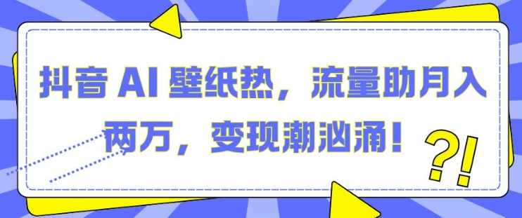 抖音 AI 壁纸热，流量助月入两W，变现潮汹涌【揭秘】-赛德副业库