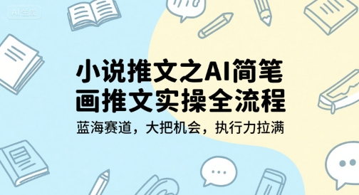 小说推文之AI简笔画推文实操全流程，蓝海赛道，大把机会，执行力拉满-赛德副业库