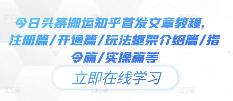 今日头条搬运知乎首发文章教程，注册篇/开通篇/玩法框架介绍篇/指令篇/实操篇等-赛德副业库