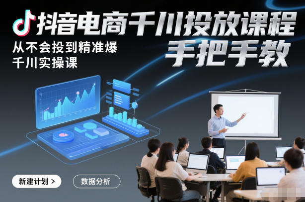 抖音电商千川投放课程，从不会投到精准爆，千川实操课，手把手教-赛德副业库