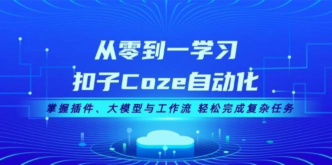 从零到一学习扣子Coze自动化，掌握插件、大模型与工作流 轻松完成复杂任务-赛德副业库