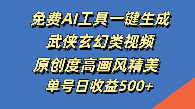 免费AI工具一键生成武侠玄幻类视频，原创度高画风精美，单号日收益几张【揭秘】-赛德副业库