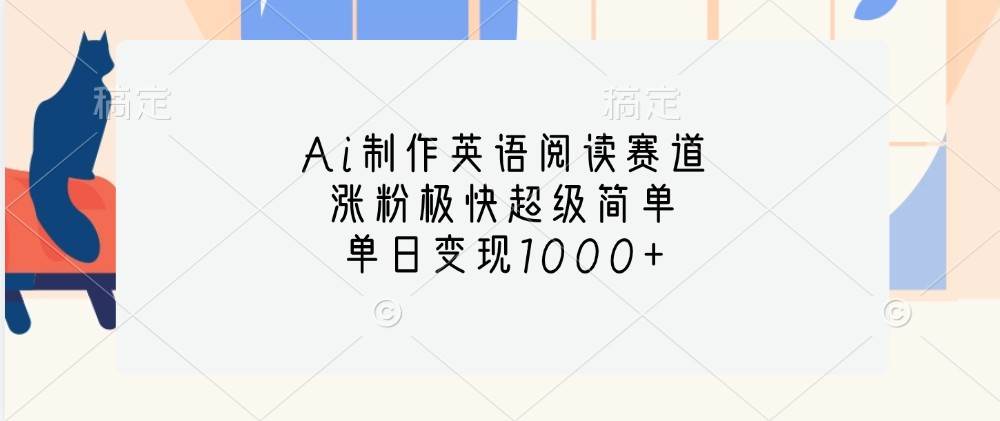 Ai制作英语阅读赛道,涨粉极快超级简单,单日变现1000+-赛德副业库