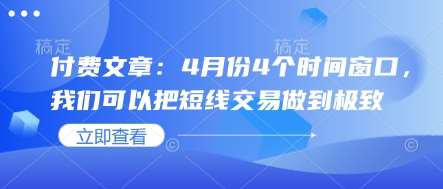 付费文章:4月份4个时间窗口,我们可以把短线交易做到极致-赛德副业库