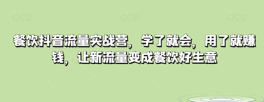 餐饮抖音流量实战营,学了就会,用了就赚钱,让新流量变成餐饮好生意-赛德副业库