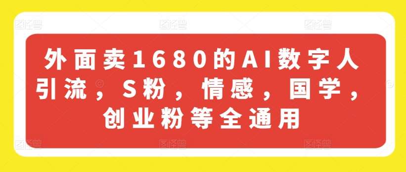 外面卖1680的AI数字人引流，S粉，情感，国学，创业粉等全通用-赛德副业库