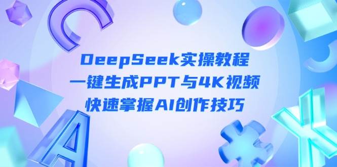 （14300期）DeepSeek入门实操教程：一键生成PPT与4K视频，快速掌握AI创作技巧-赛德副业库